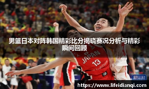 男篮日本对阵韩国精彩比分揭晓赛况分析与精彩瞬间回顾